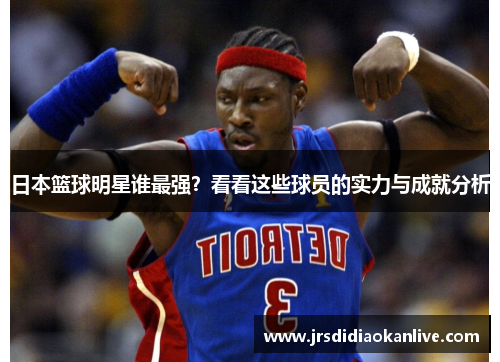 日本篮球明星谁最强？看看这些球员的实力与成就分析