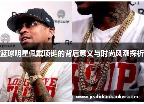 篮球明星佩戴项链的背后意义与时尚风潮探析
