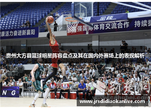 贵州大方县篮球明星阵容盘点及其在国内外赛场上的表现解析