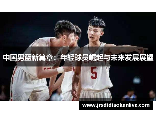 中国男篮新篇章：年轻球员崛起与未来发展展望