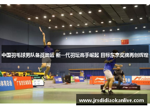 中国羽毛球男队备战奥运 新一代羽坛高手崛起 目标东京奖牌再创辉煌
