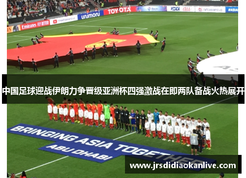 中国足球迎战伊朗力争晋级亚洲杯四强激战在即两队备战火热展开
