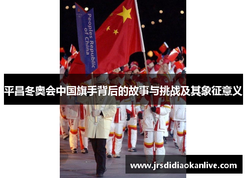 平昌冬奥会中国旗手背后的故事与挑战及其象征意义