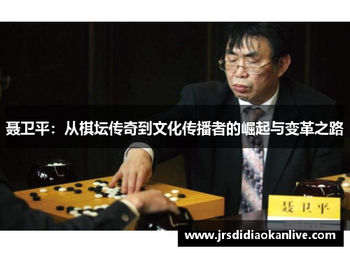 聂卫平：从棋坛传奇到文化传播者的崛起与变革之路